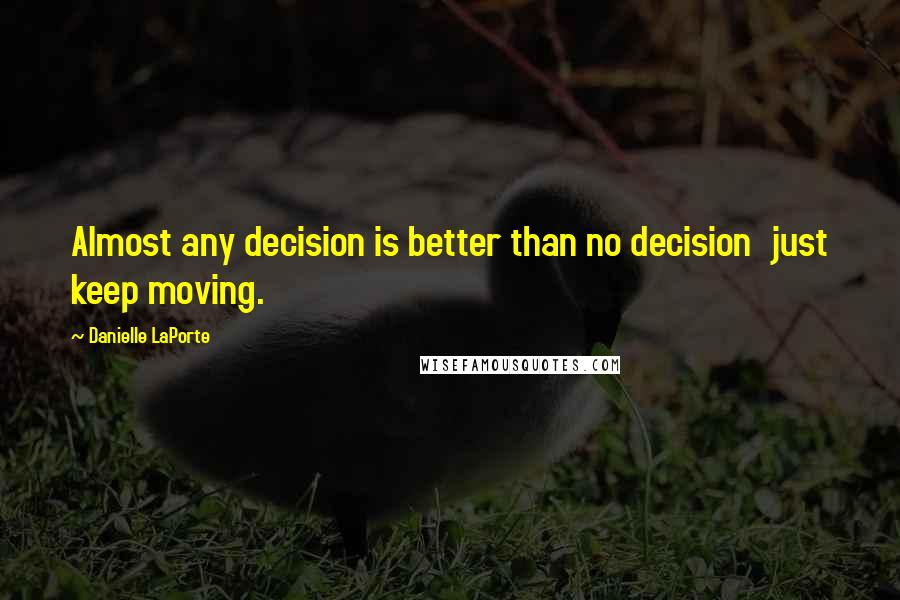 Danielle LaPorte Quotes: Almost any decision is better than no decision just keep moving.