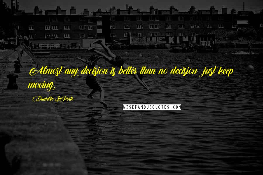 Danielle LaPorte Quotes: Almost any decision is better than no decision just keep moving.