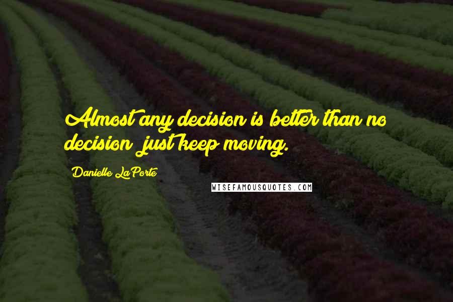 Danielle LaPorte Quotes: Almost any decision is better than no decision just keep moving.