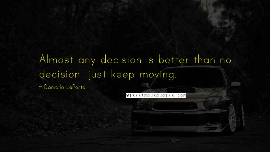 Danielle LaPorte Quotes: Almost any decision is better than no decision just keep moving.
