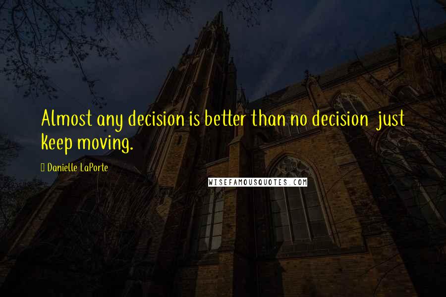 Danielle LaPorte Quotes: Almost any decision is better than no decision just keep moving.