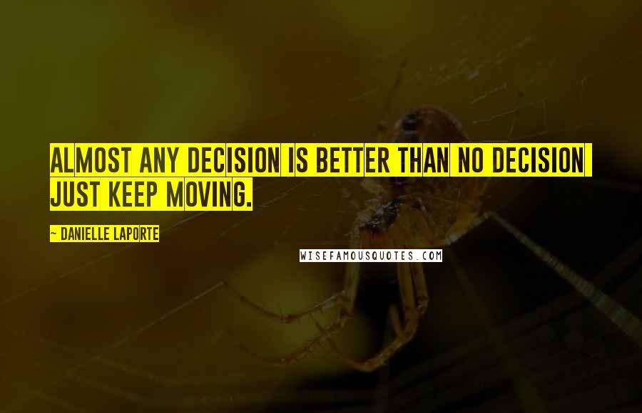 Danielle LaPorte Quotes: Almost any decision is better than no decision just keep moving.