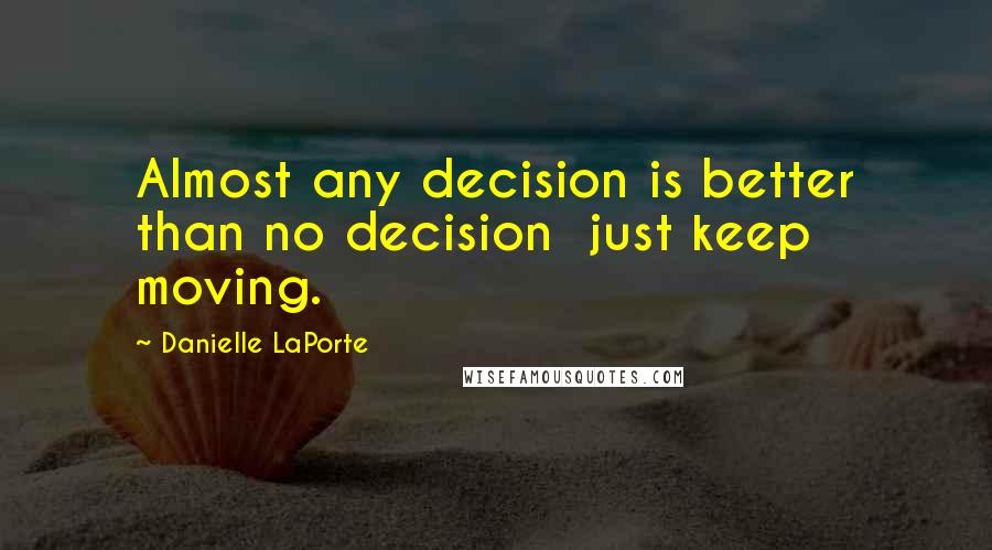 Danielle LaPorte Quotes: Almost any decision is better than no decision just keep moving.