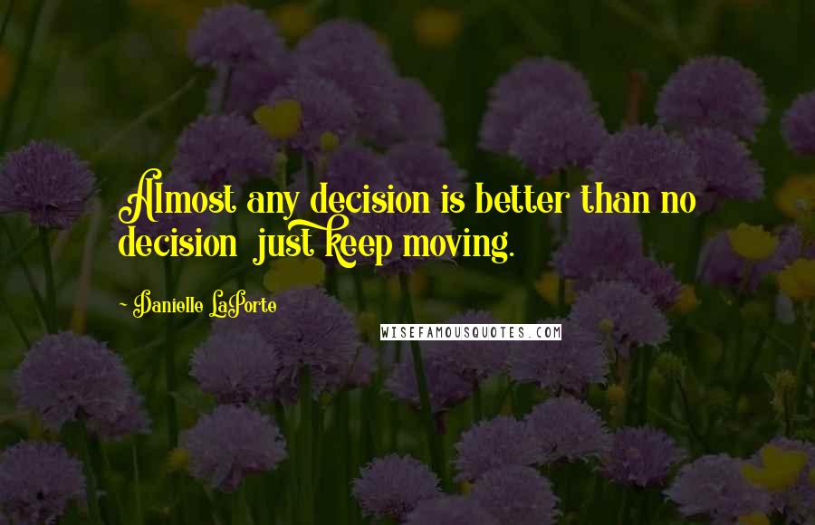 Danielle LaPorte Quotes: Almost any decision is better than no decision just keep moving.