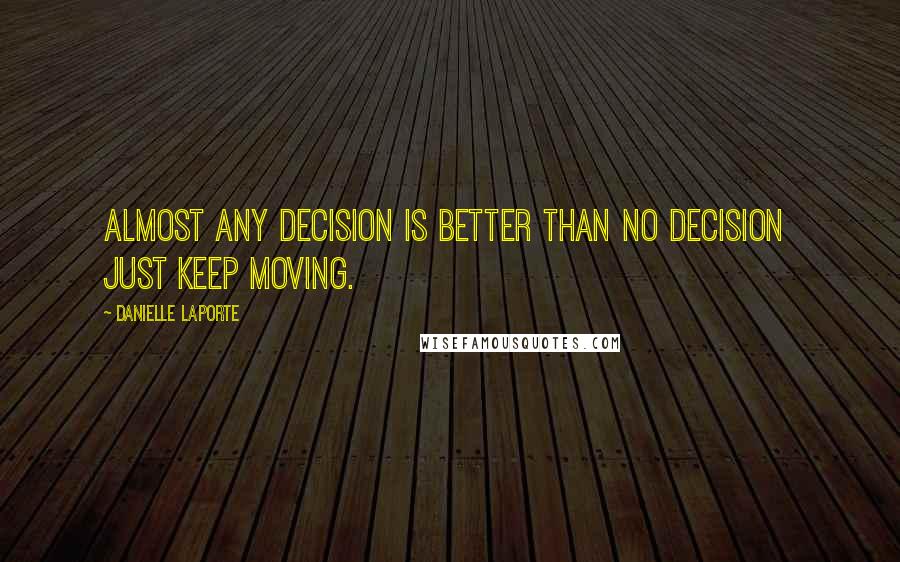 Danielle LaPorte Quotes: Almost any decision is better than no decision just keep moving.