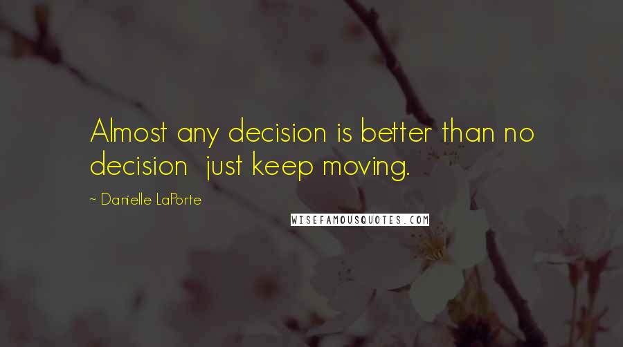 Danielle LaPorte Quotes: Almost any decision is better than no decision just keep moving.