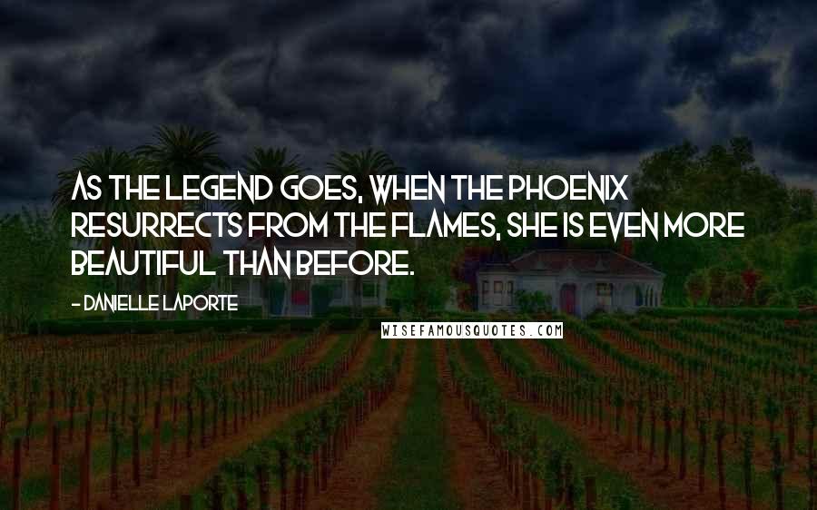 Danielle LaPorte Quotes: As the legend goes, when the Phoenix resurrects from the flames, she is even more beautiful than before.