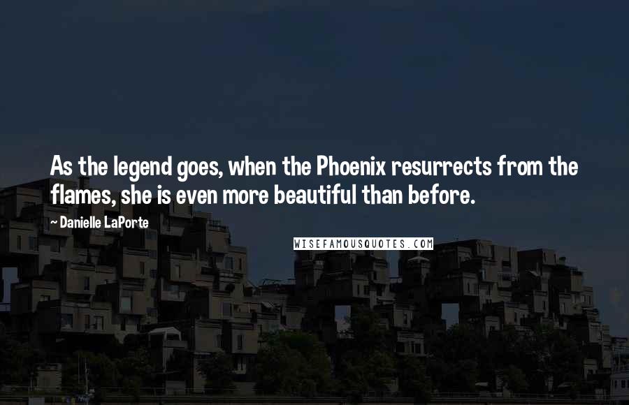 Danielle LaPorte Quotes: As the legend goes, when the Phoenix resurrects from the flames, she is even more beautiful than before.