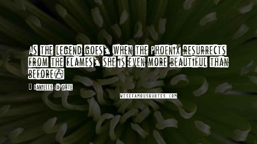 Danielle LaPorte Quotes: As the legend goes, when the Phoenix resurrects from the flames, she is even more beautiful than before.