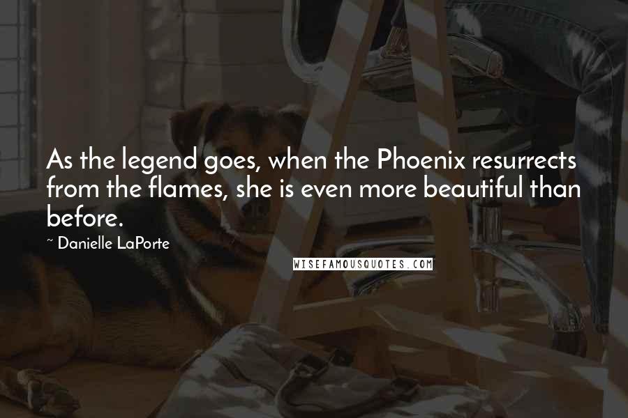 Danielle LaPorte Quotes: As the legend goes, when the Phoenix resurrects from the flames, she is even more beautiful than before.