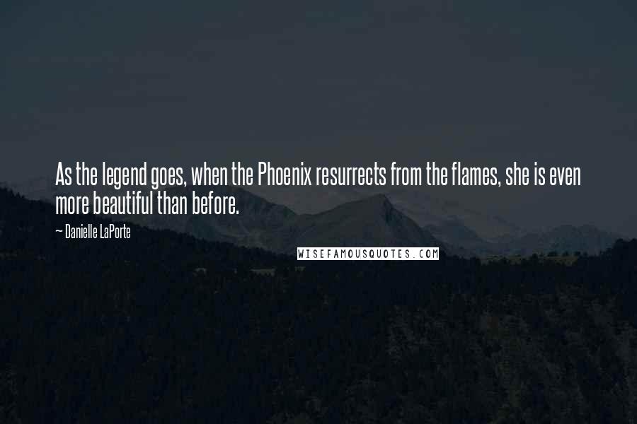 Danielle LaPorte Quotes: As the legend goes, when the Phoenix resurrects from the flames, she is even more beautiful than before.