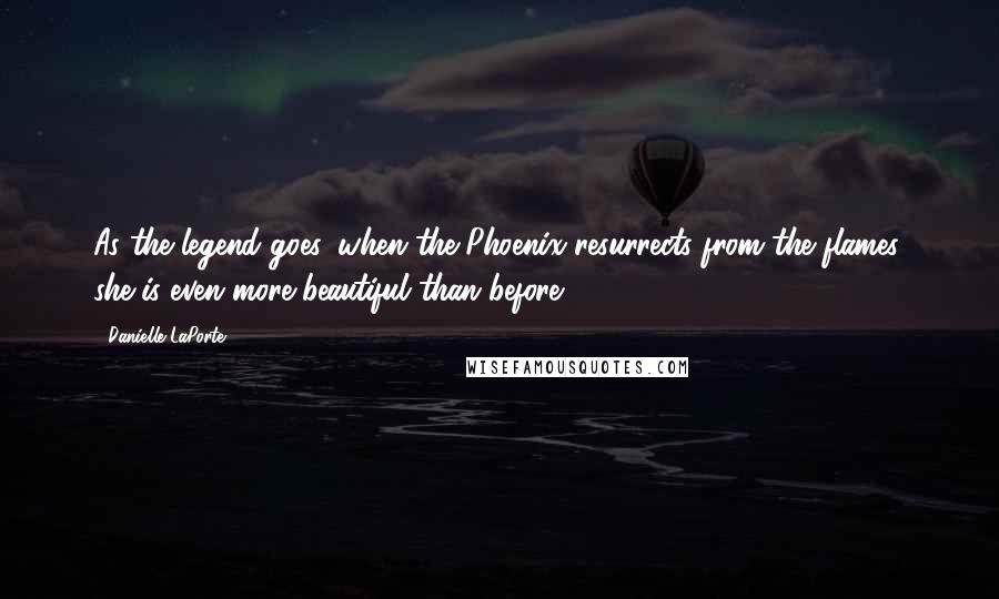 Danielle LaPorte Quotes: As the legend goes, when the Phoenix resurrects from the flames, she is even more beautiful than before.