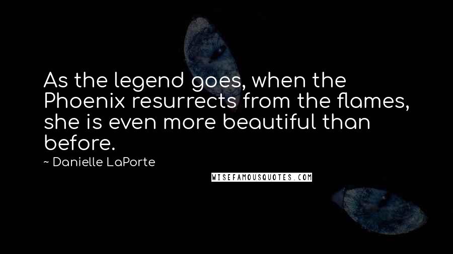 Danielle LaPorte Quotes: As the legend goes, when the Phoenix resurrects from the flames, she is even more beautiful than before.