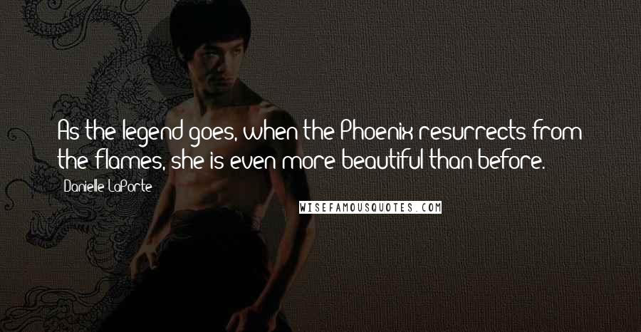 Danielle LaPorte Quotes: As the legend goes, when the Phoenix resurrects from the flames, she is even more beautiful than before.