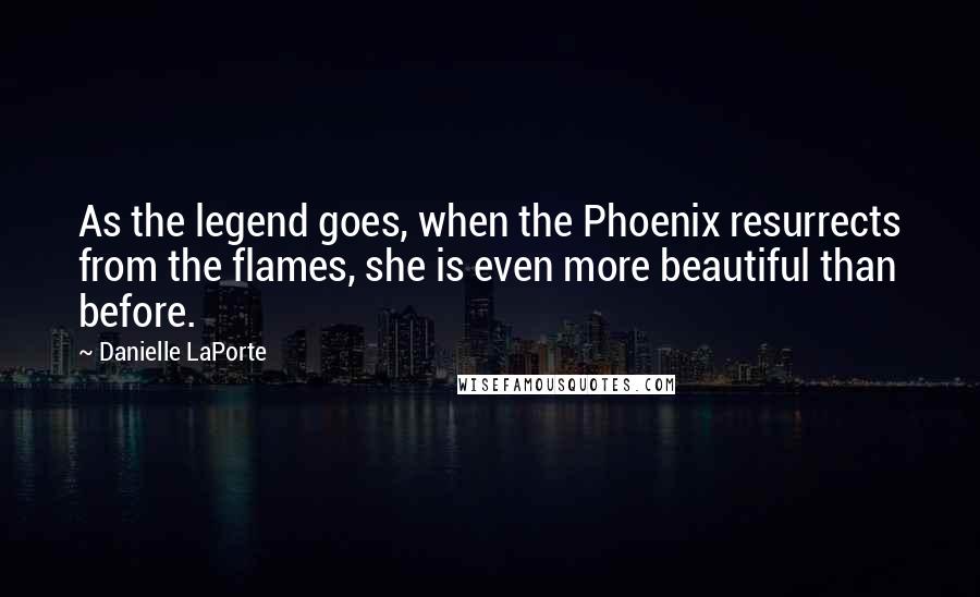 Danielle LaPorte Quotes: As the legend goes, when the Phoenix resurrects from the flames, she is even more beautiful than before.