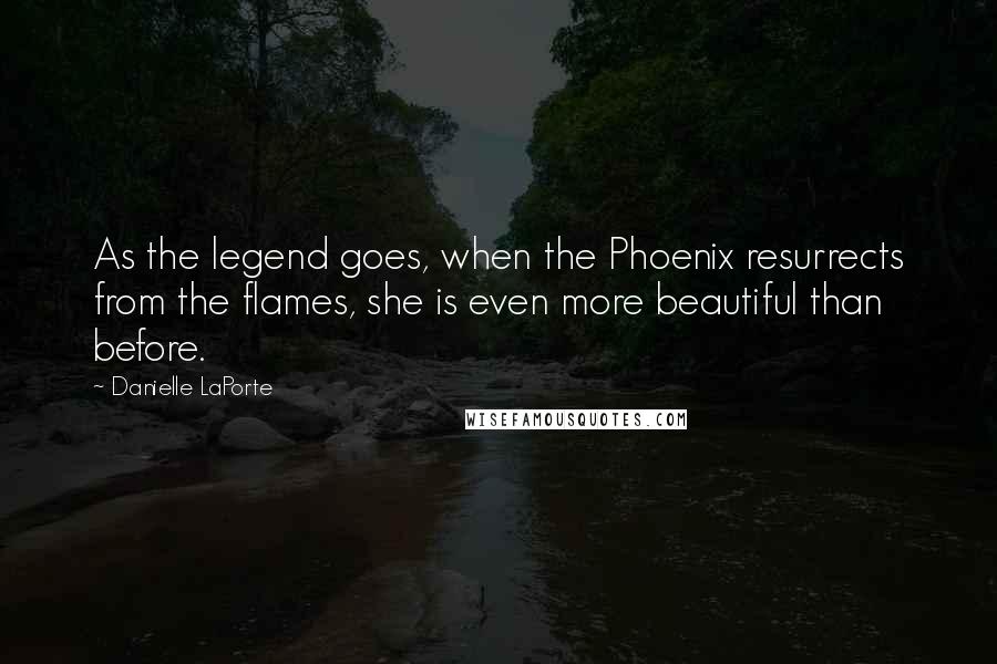 Danielle LaPorte Quotes: As the legend goes, when the Phoenix resurrects from the flames, she is even more beautiful than before.