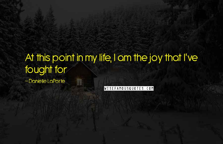 Danielle LaPorte Quotes: At this point in my life, I am the joy that I've fought for