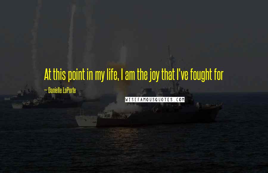 Danielle LaPorte Quotes: At this point in my life, I am the joy that I've fought for