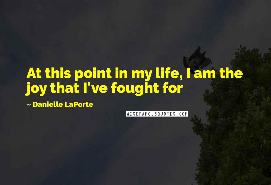 Danielle LaPorte Quotes: At this point in my life, I am the joy that I've fought for