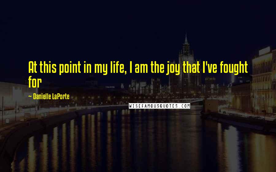 Danielle LaPorte Quotes: At this point in my life, I am the joy that I've fought for