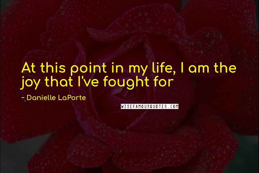 Danielle LaPorte Quotes: At this point in my life, I am the joy that I've fought for