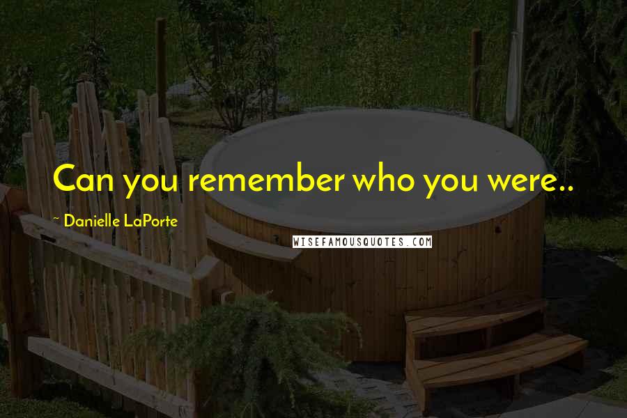 Danielle LaPorte Quotes: Can you remember who you were..