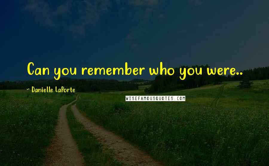 Danielle LaPorte Quotes: Can you remember who you were..