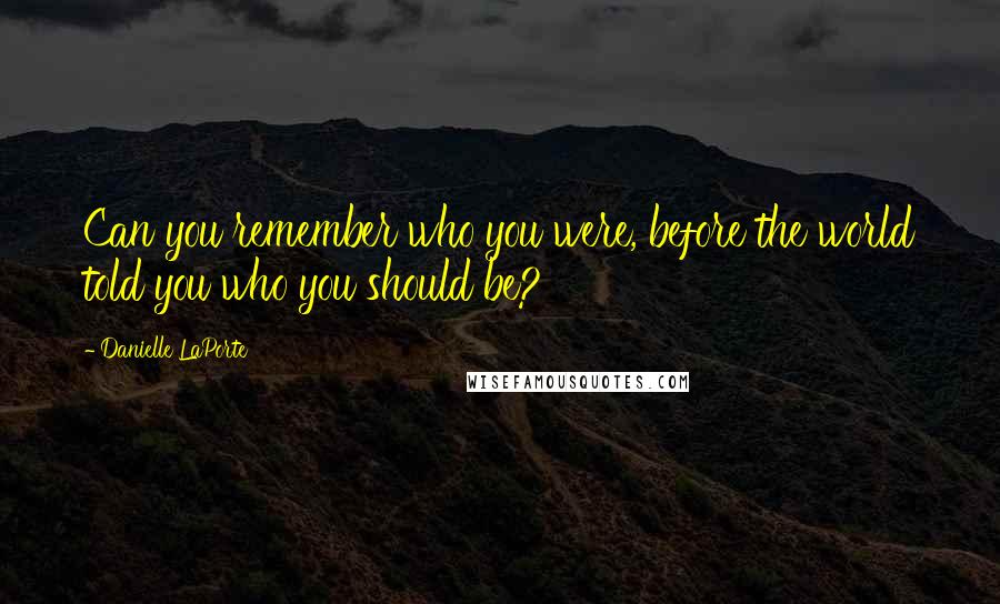 Danielle LaPorte Quotes: Can you remember who you were, before the world told you who you should be?