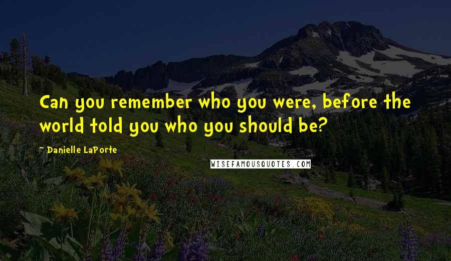 Danielle LaPorte Quotes: Can you remember who you were, before the world told you who you should be?