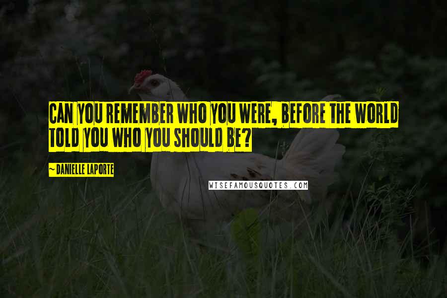 Danielle LaPorte Quotes: Can you remember who you were, before the world told you who you should be?