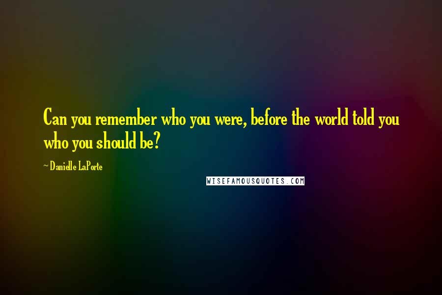 Danielle LaPorte Quotes: Can you remember who you were, before the world told you who you should be?