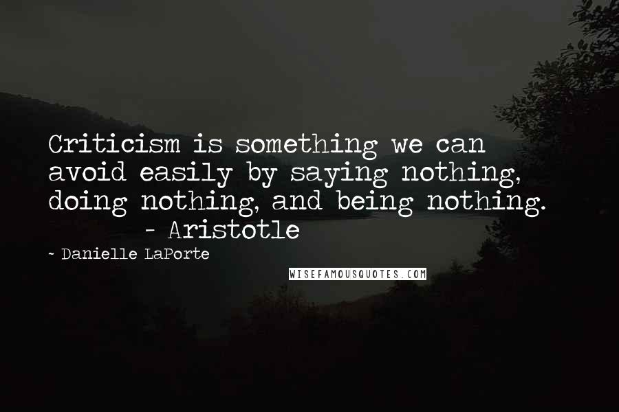Danielle LaPorte Quotes: Criticism is something we can avoid easily by saying nothing, doing nothing, and being nothing. - Aristotle