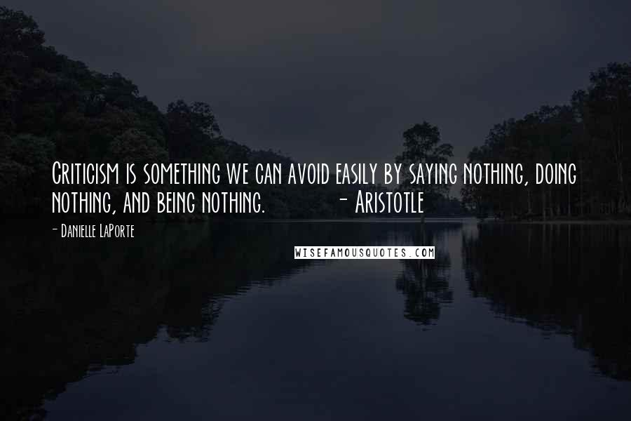 Danielle LaPorte Quotes: Criticism is something we can avoid easily by saying nothing, doing nothing, and being nothing. - Aristotle