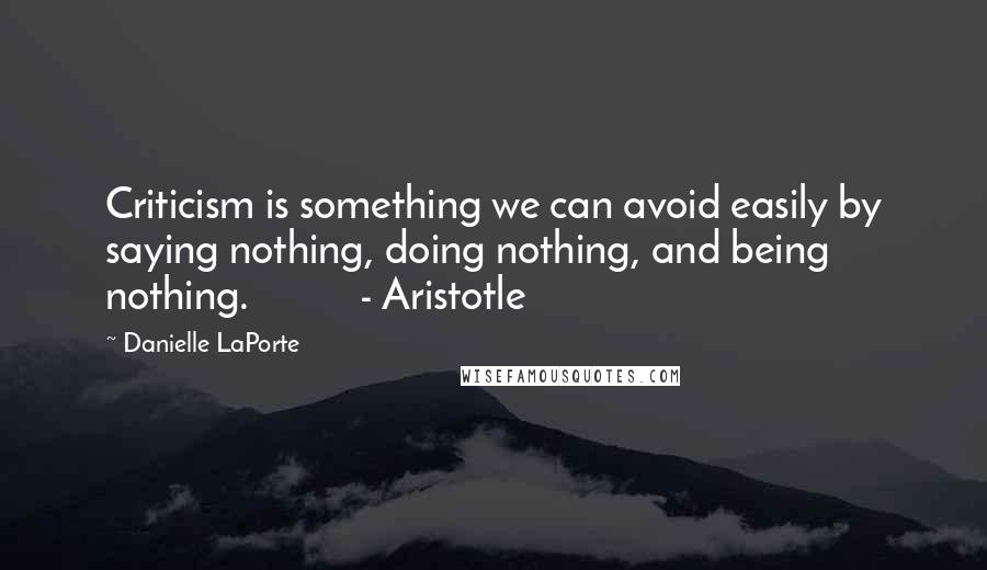 Danielle LaPorte Quotes: Criticism is something we can avoid easily by saying nothing, doing nothing, and being nothing. - Aristotle