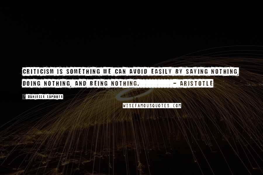 Danielle LaPorte Quotes: Criticism is something we can avoid easily by saying nothing, doing nothing, and being nothing. - Aristotle
