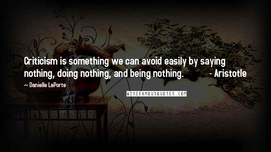 Danielle LaPorte Quotes: Criticism is something we can avoid easily by saying nothing, doing nothing, and being nothing. - Aristotle