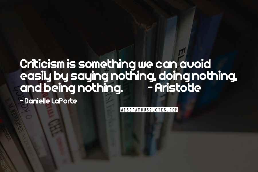 Danielle LaPorte Quotes: Criticism is something we can avoid easily by saying nothing, doing nothing, and being nothing. - Aristotle