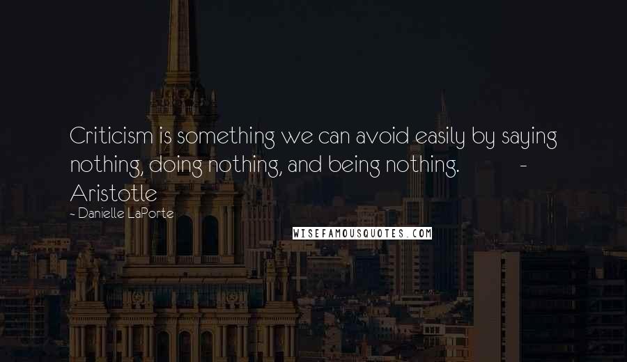 Danielle LaPorte Quotes: Criticism is something we can avoid easily by saying nothing, doing nothing, and being nothing. - Aristotle