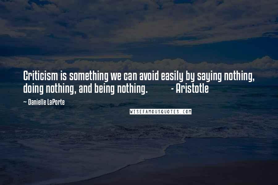 Danielle LaPorte Quotes: Criticism is something we can avoid easily by saying nothing, doing nothing, and being nothing. - Aristotle