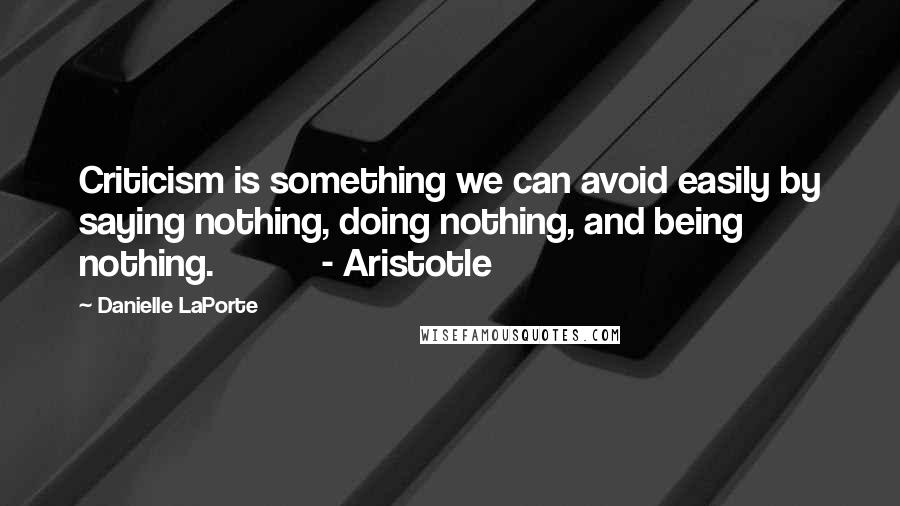 Danielle LaPorte Quotes: Criticism is something we can avoid easily by saying nothing, doing nothing, and being nothing. - Aristotle