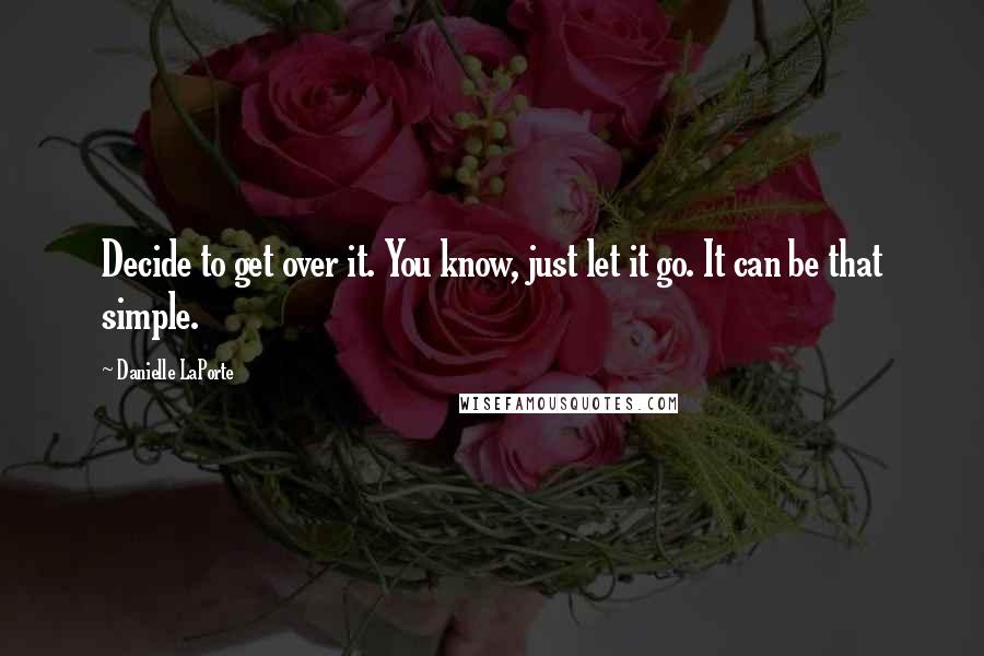 Danielle LaPorte Quotes: Decide to get over it. You know, just let it go. It can be that simple.