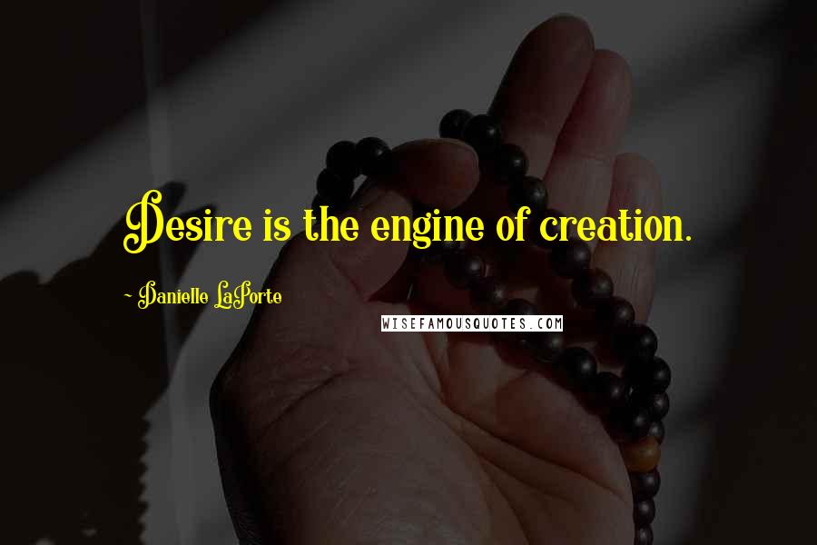 Danielle LaPorte Quotes: Desire is the engine of creation.