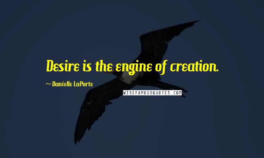 Danielle LaPorte Quotes: Desire is the engine of creation.