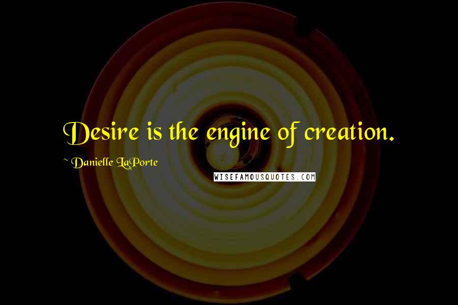 Danielle LaPorte Quotes: Desire is the engine of creation.