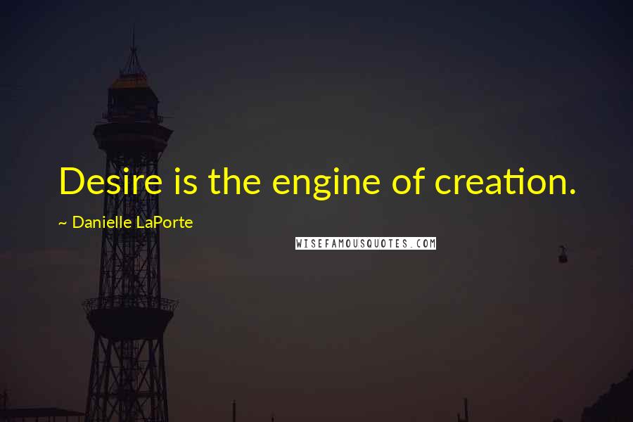 Danielle LaPorte Quotes: Desire is the engine of creation.