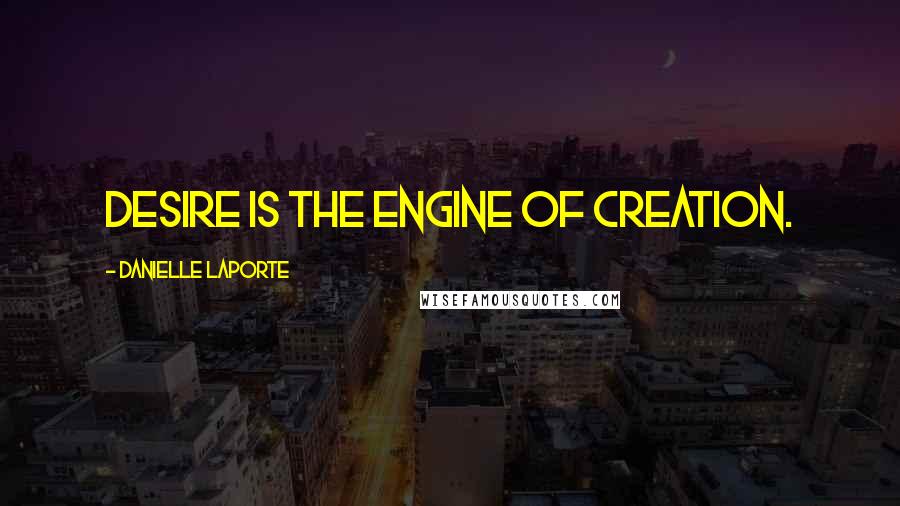 Danielle LaPorte Quotes: Desire is the engine of creation.