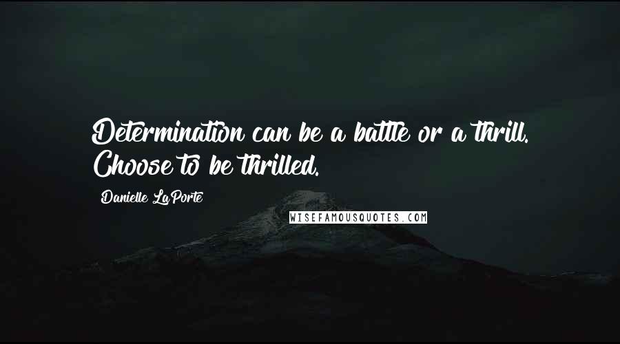 Danielle LaPorte Quotes: Determination can be a battle or a thrill. Choose to be thrilled.