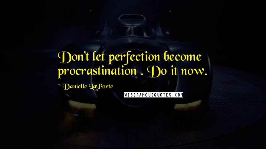 Danielle LaPorte Quotes: Don't let perfection become procrastination . Do it now.