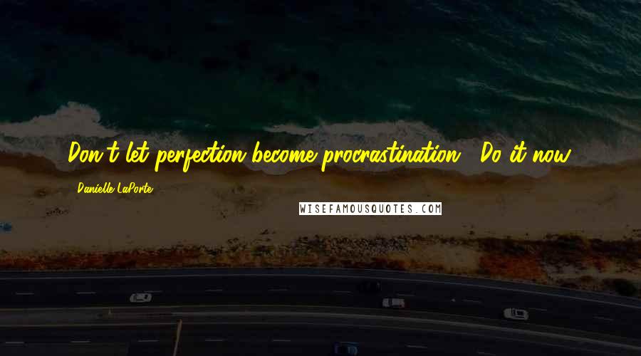 Danielle LaPorte Quotes: Don't let perfection become procrastination . Do it now.