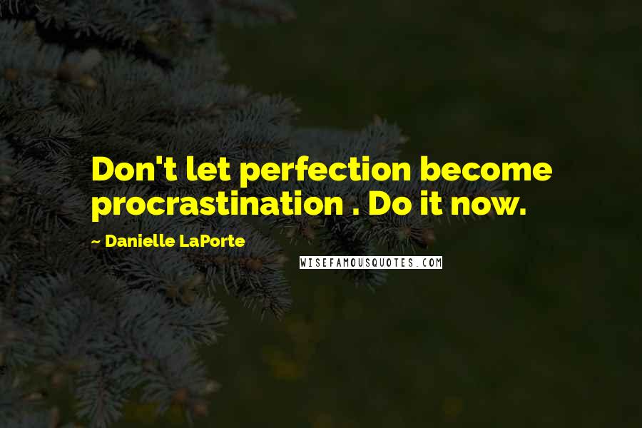 Danielle LaPorte Quotes: Don't let perfection become procrastination . Do it now.